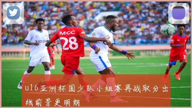 u16亚洲杯国少队小组赛再战取分出线前景更明朗