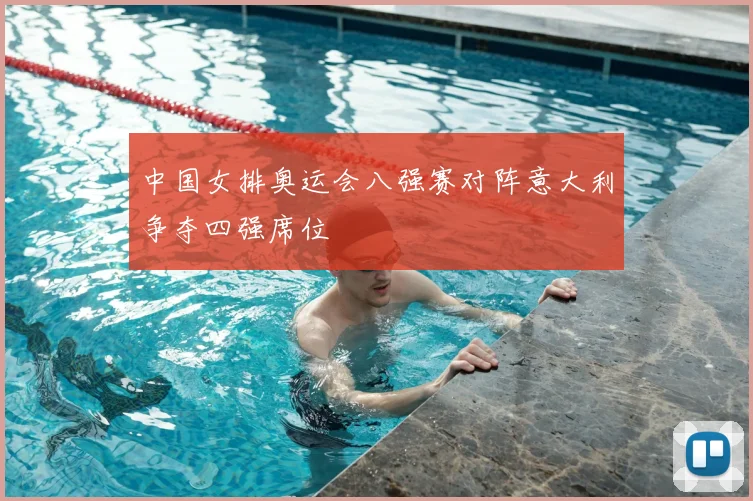 中国女排奥运会八强赛对阵意大利争夺四强席位