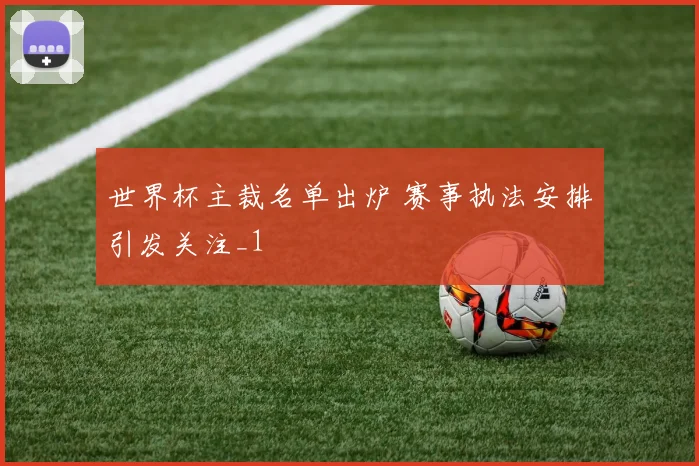 世界杯主裁名单出炉 赛事执法安排引发关注_1