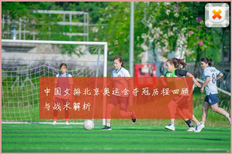 中国女排北京奥运会夺冠历程回顾与战术解析