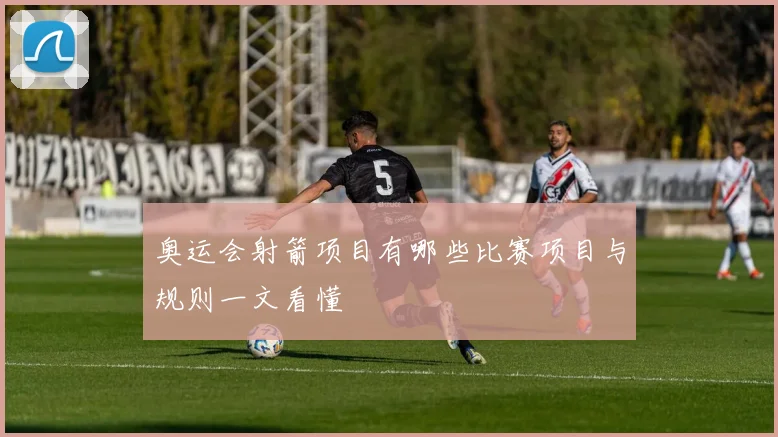 奥运会射箭项目有哪些比赛项目与规则一文看懂