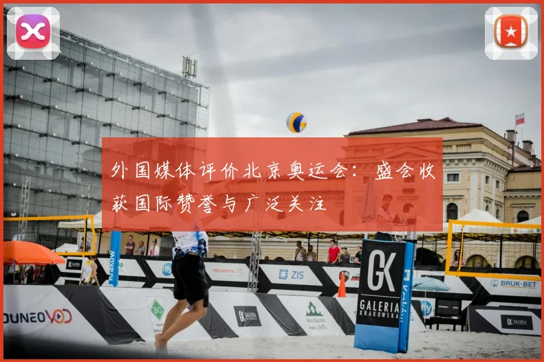 外国媒体评价北京奥运会:盛会收获国际赞誉与广泛关注