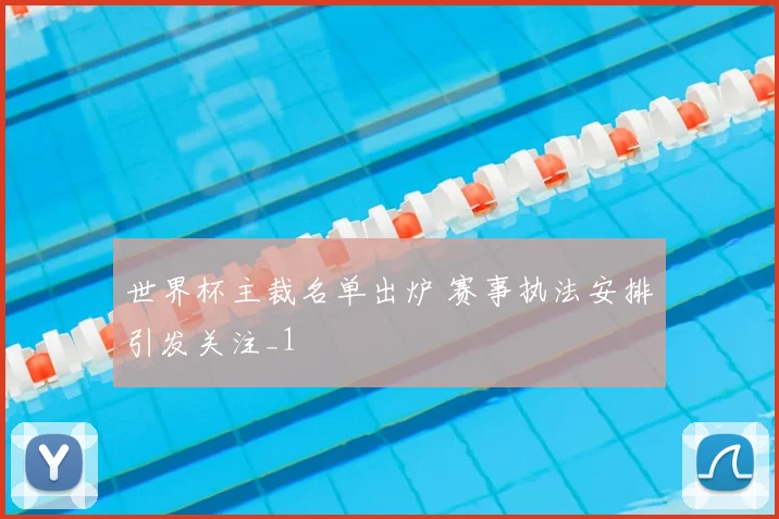 世界杯主裁名单出炉 赛事执法安排引发关注_1