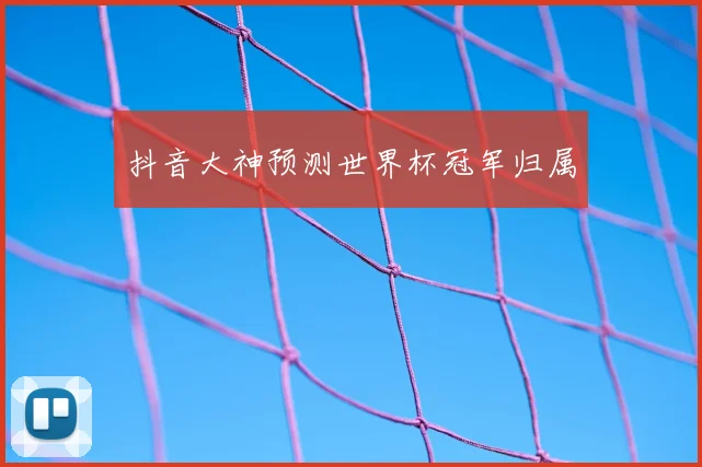 抖音大神预测世界杯冠军归属