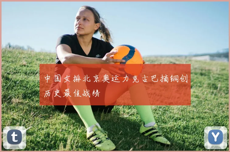 中国女排北京奥运力克古巴摘铜创历史最佳战绩