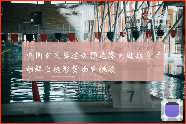 中国女足奥运会预选赛关键战负于朝鲜出线形势面临挑战