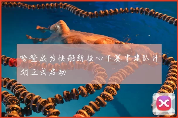 哈登成为快船新核心下赛季建队计划正式启动