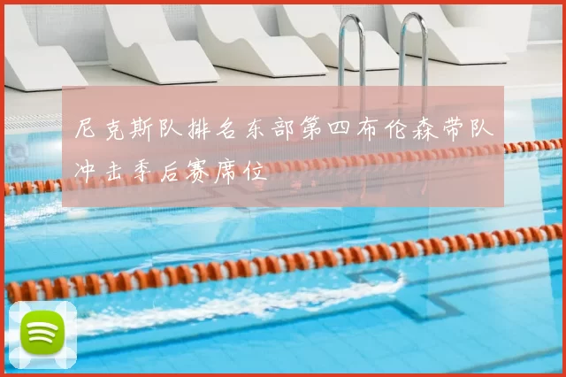 尼克斯队排名东部第四布伦森带队冲击季后赛席位