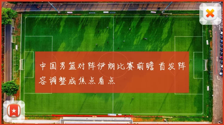 中国男篮对阵伊朗比赛前瞻 首发阵容调整成焦点看点