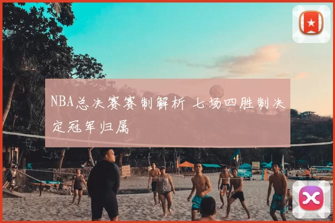 NBA总决赛赛制解析 七场四胜制决定冠军归属