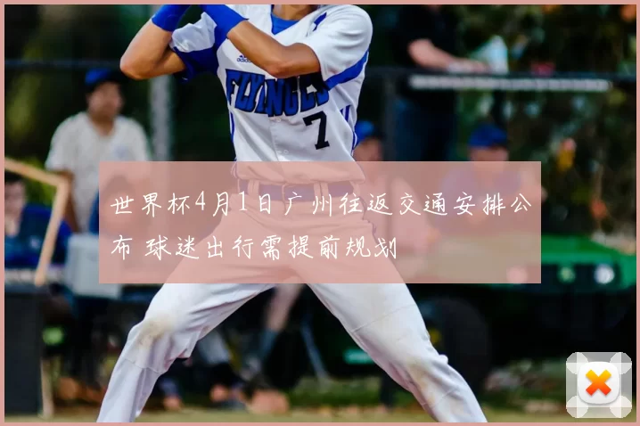 世界杯4月1日广州往返交通安排公布 球迷出行需提前规划