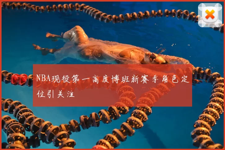 NBA现役第一高度博班新赛季角色定位引关注