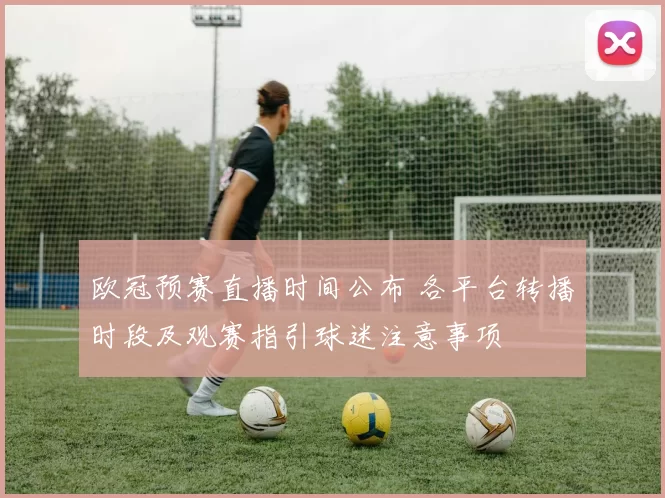欧冠预赛直播时间公布 各平台转播时段及观赛指引球迷注意事项