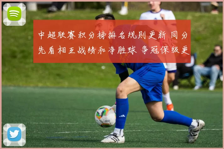 中超联赛积分榜排名规则更新 同分先看相互战绩和净胜球 争冠保级更紧张