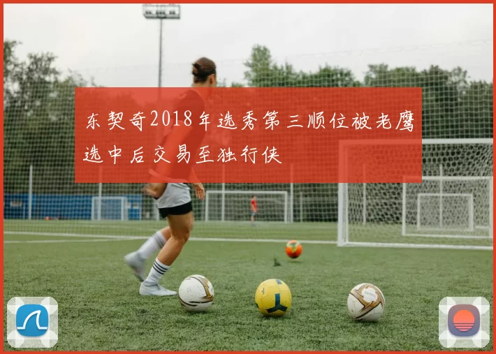 东契奇2018年选秀第三顺位被老鹰选中后交易至独行侠