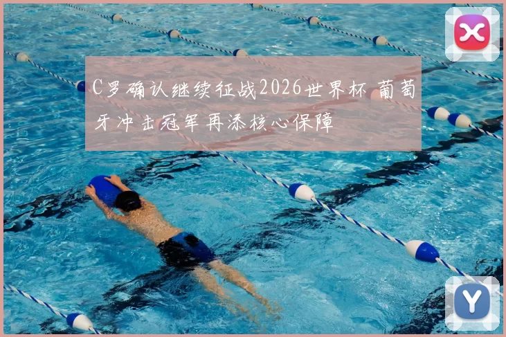 C罗确认继续征战2026世界杯 葡萄牙冲击冠军再添核心保障