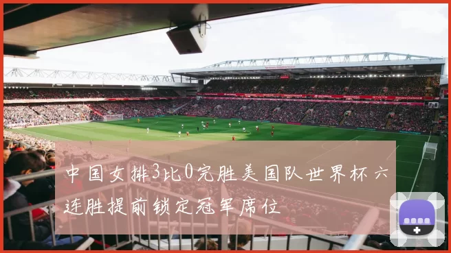 中国女排3比0完胜美国队世界杯六连胜提前锁定冠军席位