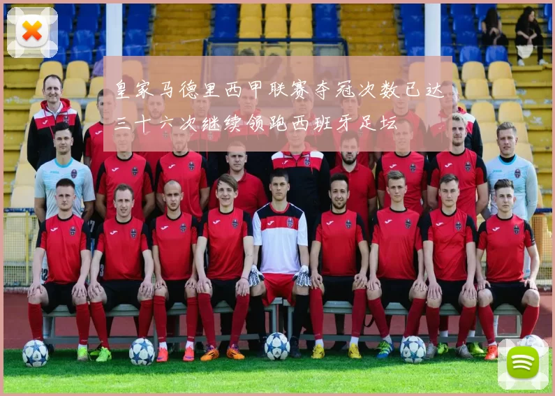 皇家马德里西甲联赛夺冠次数已达三十六次继续领跑西班牙足坛