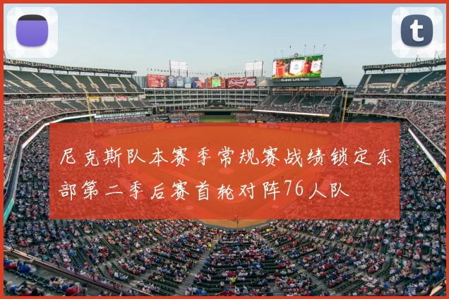 尼克斯队本赛季常规赛战绩锁定东部第二季后赛首轮对阵76人队