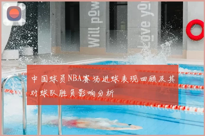 中国球员NBA赛场进球表现回顾及其对球队胜负影响分析