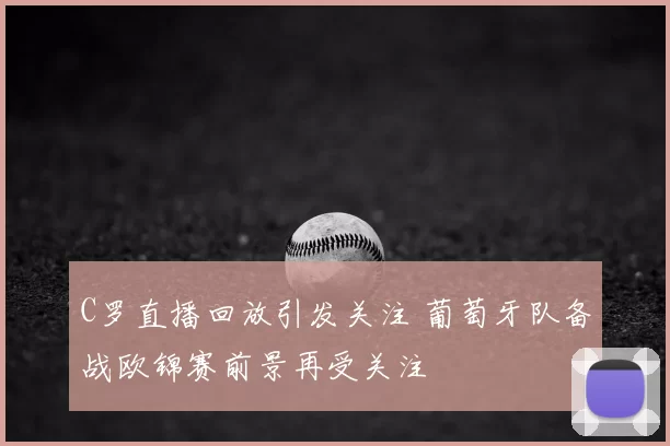 C罗直播回放引发关注 葡萄牙队备战欧锦赛前景再受关注