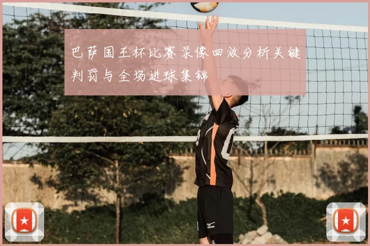 巴萨国王杯比赛录像回放分析关键判罚与全场进球集锦