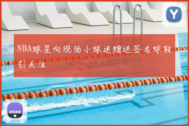 NBA球星向现场小球迷赠送签名球鞋引关注