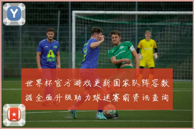 世界杯官方游戏更新国家队阵容数据全面升级助力球迷赛前资讯查询