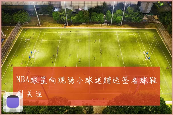 NBA球星向现场小球迷赠送签名球鞋引关注