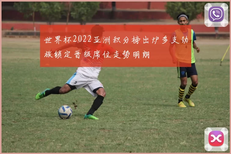 世界杯2022亚洲积分榜出炉多支劲旅锁定晋级席位走势明朗