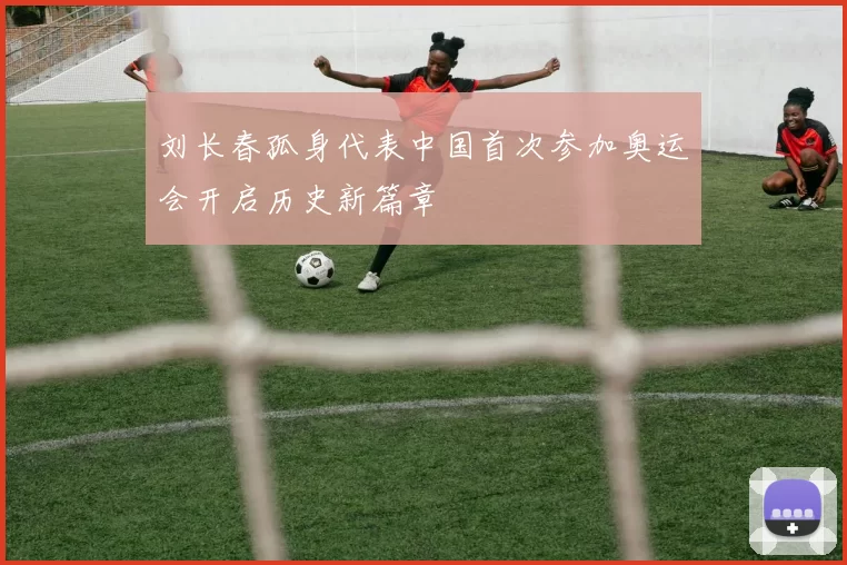 刘长春孤身代表中国首次参加奥运会开启历史新篇章