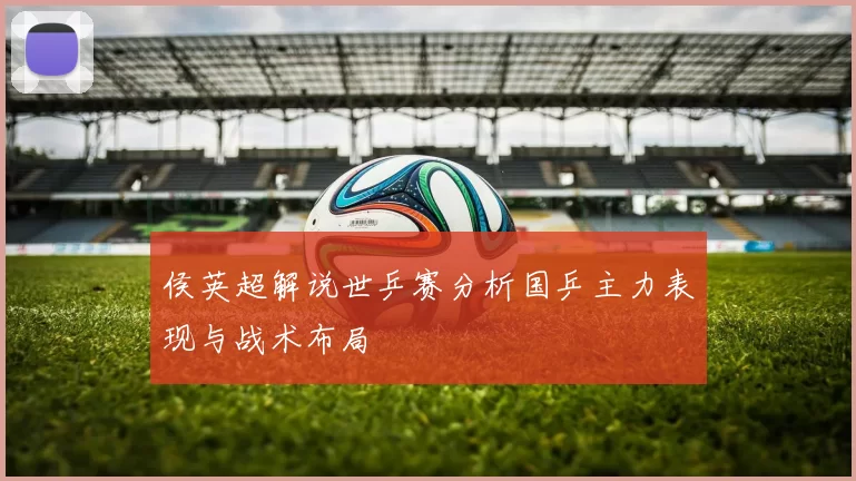 侯英超解说世乒赛分析国乒主力表现与战术布局