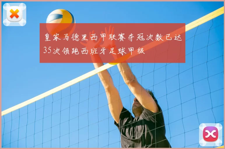 皇家马德里西甲联赛夺冠次数已达35次领跑西班牙足球甲级
